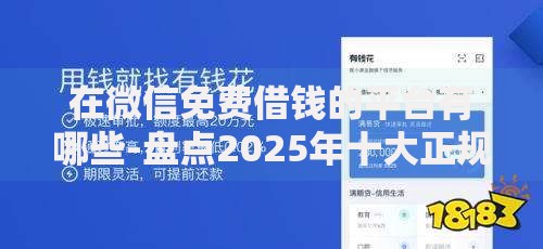 在微信免费借钱的平台有哪些-盘点2025年十大正规靠谱的微信借款渠道
