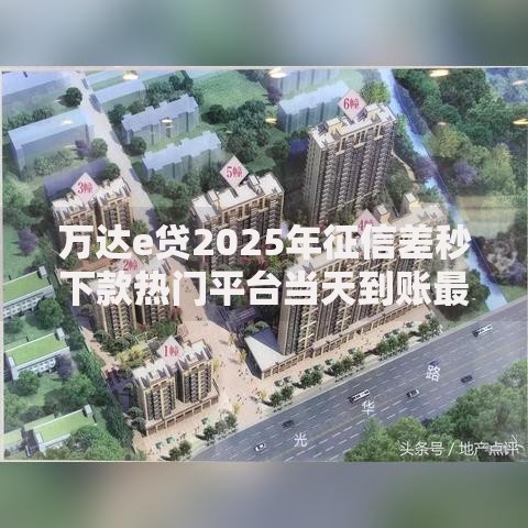 万达e贷2025年征信差秒下款热门平台当天到账最新推荐