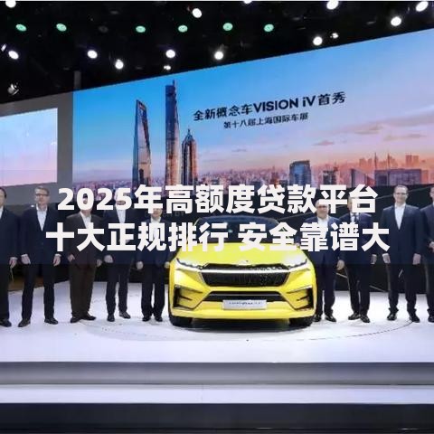 2025年高额度贷款平台十大正规排行 安全靠谱大额贷款2025最新推荐
