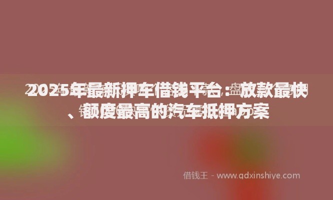 2025年最新押车借钱平台:放款最快、额度最高的汽车抵押方案 2025年最新押车借钱平台:放款最快、额度最高的汽车抵押方案