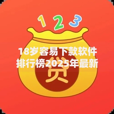 18岁容易下款软件排行榜2025年最新审核必下小额借钱热门推荐