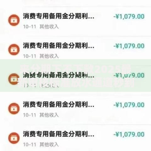 来分期下不下款2025最新审核标准放水通道秒到账技巧 来分期下不下款2025最新审核标准放水通道秒到账技巧