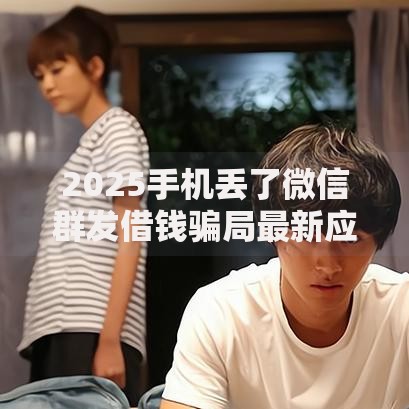 2025手机丢了微信群发借钱骗局最新应对方案与防范措施