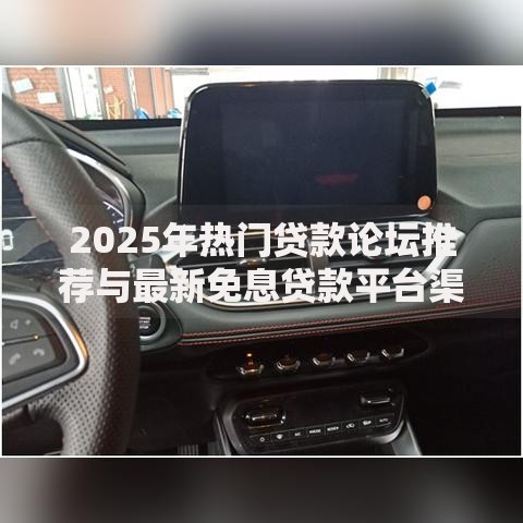 2025年热门贷款论坛推荐与最新免息贷款平台渠道大盘点