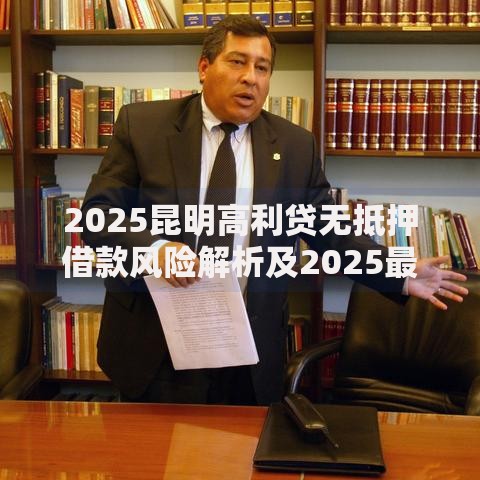2025昆明高利贷无抵押借款风险解析及2025最新正规借贷替代方案