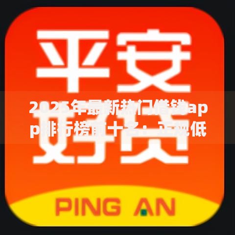2025年最新热门借钱app排行榜前十名：正规低利息借款平台精选推荐