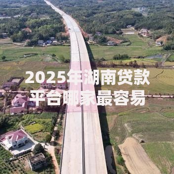 2025年湖南贷款平台哪家最容易通过审批额度高最新推荐