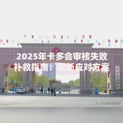 2025年卡多会审核失败补救指南：最新应对方案与高通过技巧