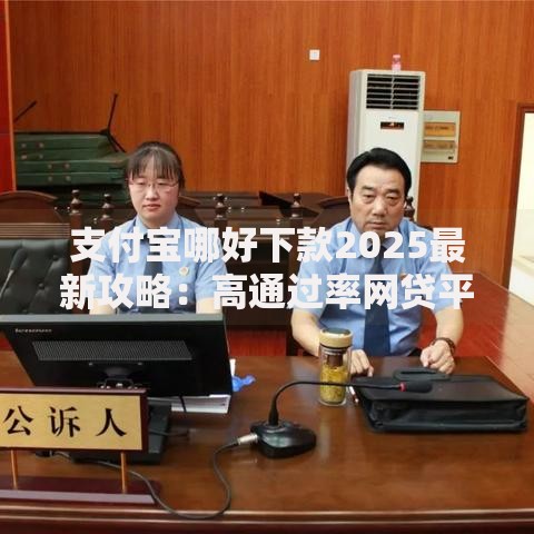 支付宝哪好下款2025最新攻略：高通过率网贷平台快速放款技巧