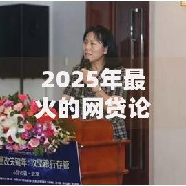 2025年最火的网贷论坛平台热点评析及最新交流区动态