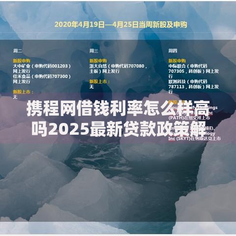 携程网借钱利率怎么样高吗2025最新贷款政策解析及多少