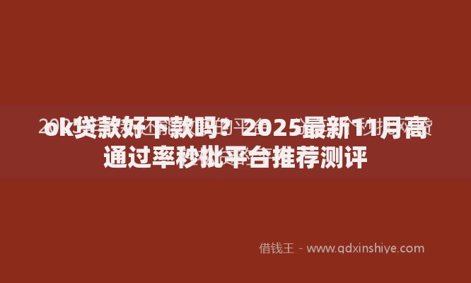 ok贷款好下款吗？2025最新11月高通过率秒批平台推荐测评