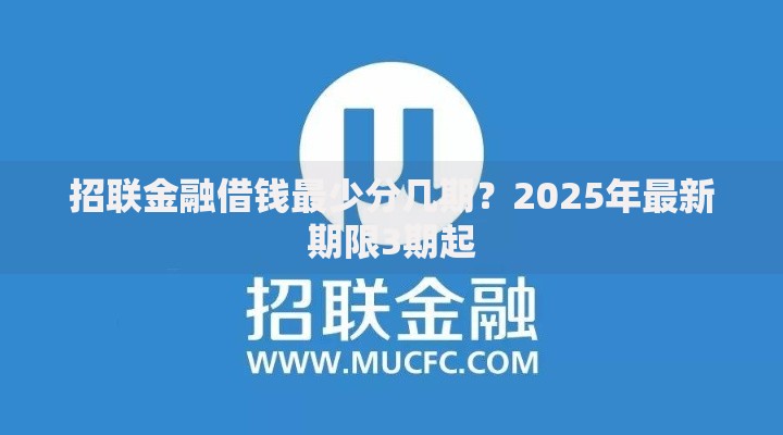 招联金融借钱最少分几期?2025年最新期限3期起 招联金融借钱最少分几期?2025年最新期限3期起