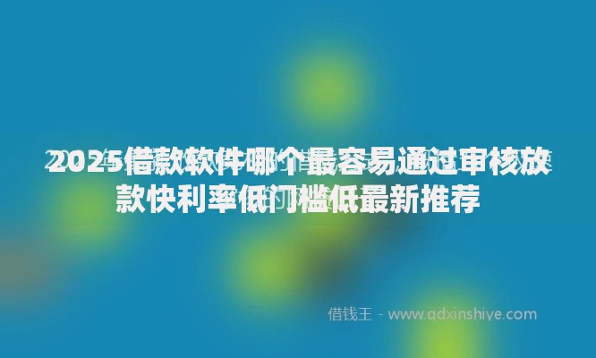 2025借款软件哪个最容易通过审核放款快利率低门槛低最新推荐