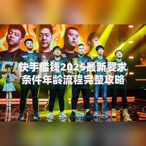 快手借钱2025最新要求条件年龄流程完整攻略