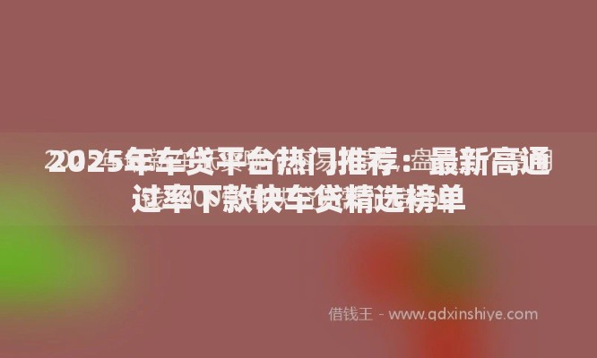 2025年车贷平台热门推荐:最新高通过率下款快车贷精选榜单 2025年车贷平台热门推荐:最新高通过率下款快车贷精选榜单