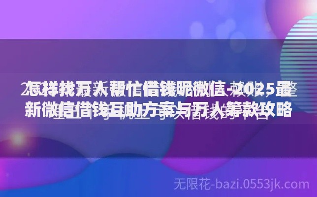 怎样找万人帮忙借钱呢微信-2025最新微信借钱互助方案与万人筹款攻略 怎样找万人帮忙借钱呢微信-2025最新微信借钱互助方案与万人筹款攻略