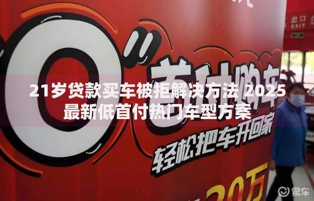21岁贷款买车被拒解决方法 2025最新低首付热门车型方案