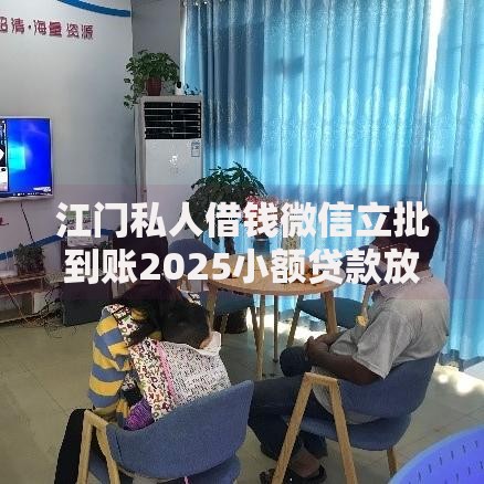 江门私人借钱微信立批到账2025小额贷款放款快不看征信无中介