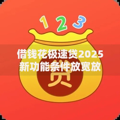 借钱花极速贷2025新功能条件放宽放款最快当天到账热门低息