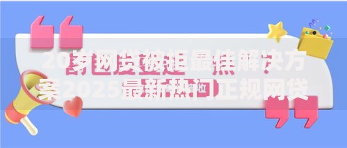 20岁网贷被拒最佳解决方案2025最新热门正规网贷平台推荐