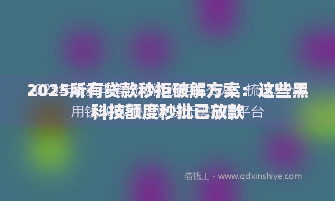 2025所有贷款秒拒破解方案：这些黑科技额度秒批已放款