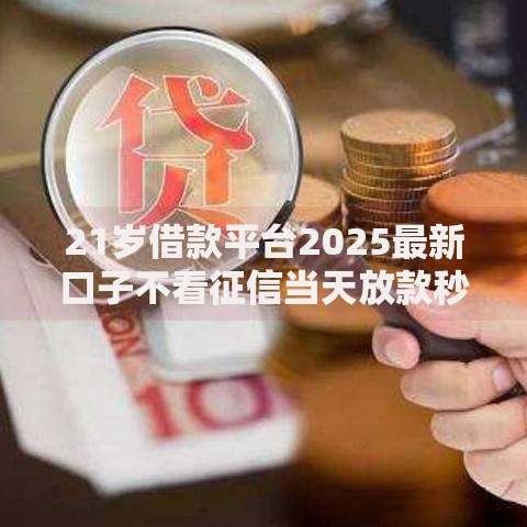 21岁借款平台2025最新口子不看征信当天放款秒到账必过