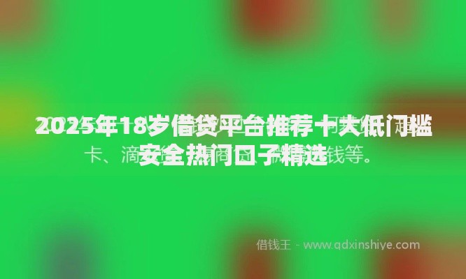 2025年18岁借贷平台推荐十大低门槛安全热门口子精选