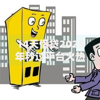 14天借贷2025年秒过平台火热评测和网贷新口子排行