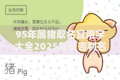 95年属猪取名宜用字大全2025年最吉利名字生辰八字优选