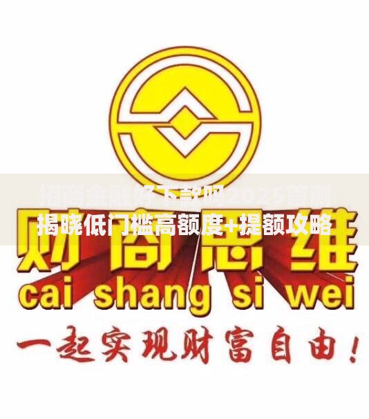 招商金融好下款吗2025首测揭晓低门槛高额度+提额攻略 招商金融好下款吗2025首测揭晓低门槛高额度+提额攻略