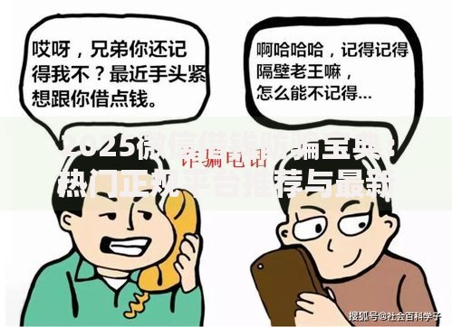 2025微信借钱防骗宝典:热门正规平台推荐与最新诈骗套路解析 2025微信借钱防骗宝典:热门正规平台推荐与最新诈骗套路解析