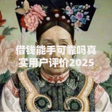 借钱能手可靠吗真实用户评价2025最新借款口子下款快 借钱能手可靠吗真实用户评价2025最新借款口子下款快