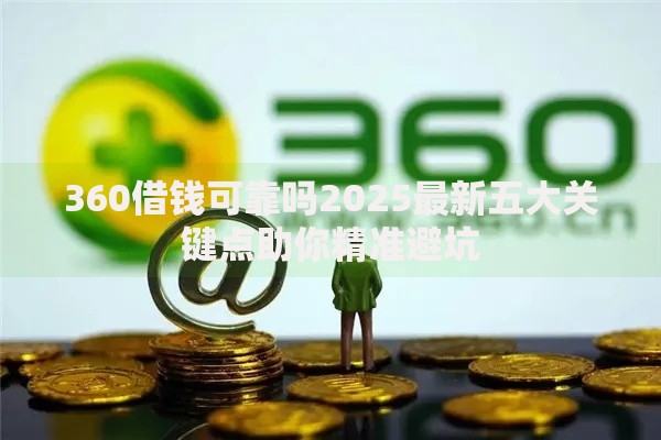 360借钱可靠吗2025最新五大关键点助你精准避坑