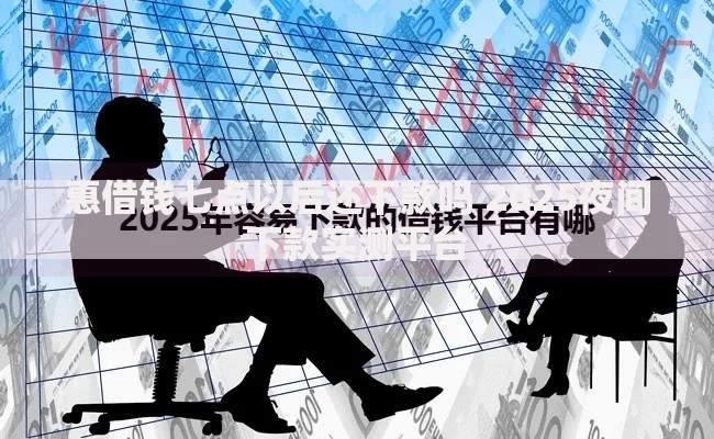 惠借钱七点以后还下款吗 2025夜间下款实测平台 惠借钱七点以后还下款吗 2025夜间下款实测平台