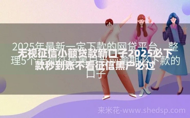 无视征信小额贷款新口子2025必下款秒到账不看征信黑户必过 无视征信小额贷款新口子2025必下款秒到账不看征信黑户必过