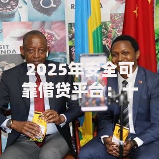 2025年安全可靠借贷平台:十大最新正规低息平台推荐 2025年安全可靠借贷平台:十大最新正规低息平台推荐