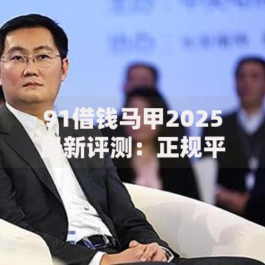 91借钱马甲2025最新评测：正规平台排行榜与防骗技巧