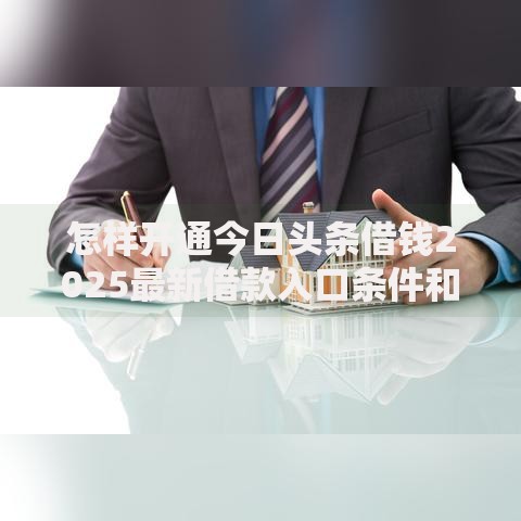 怎样开通今日头条借钱2025最新借款入口条件和审核技巧 怎样开通今日头条借钱2025最新借款入口条件和审核技巧