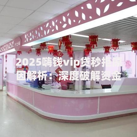2025嗨钱vip贷秒拒原因解析:深度破解资金焦虑下的高负债陷阱 2025嗨钱vip贷秒拒原因解析:深度破解资金焦虑下的高负债陷阱