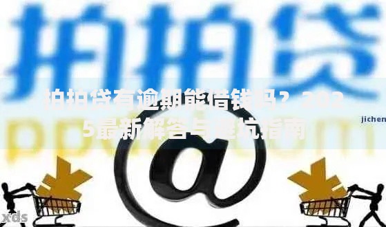 拍拍贷有逾期能借钱吗？2025最新解答与避坑指南