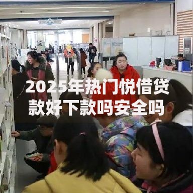 2025年热门悦借贷款好下款吗安全吗攻略平台推荐最新口子