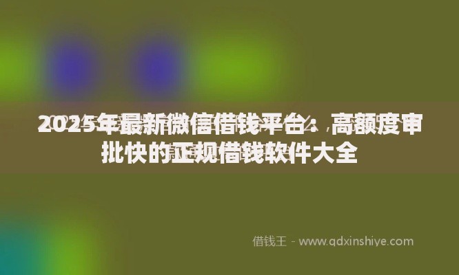 2025年最新微信借钱平台:高额度审批快的正规借钱软件大全 2025年最新微信借钱平台:高额度审批快的正规借钱软件大全