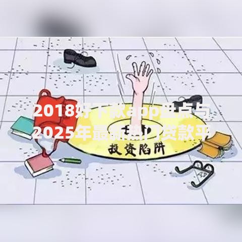 2018好下款app盘点与2025年最新热门贷款平台排名精选 2018好下款app盘点与2025年最新热门贷款平台排名精选