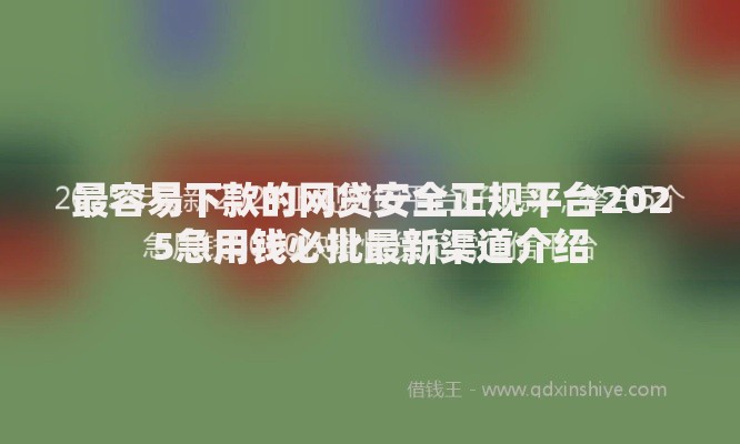 最容易下款的网贷安全正规平台2025急用钱必批最新渠道介绍