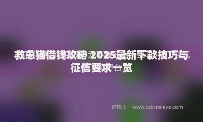 救急猫借钱攻略 2025最新下款技巧与征信要求一览