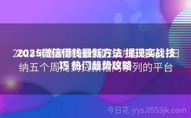 2025微信借钱最新方法 提现实战技巧 热门趋势攻略