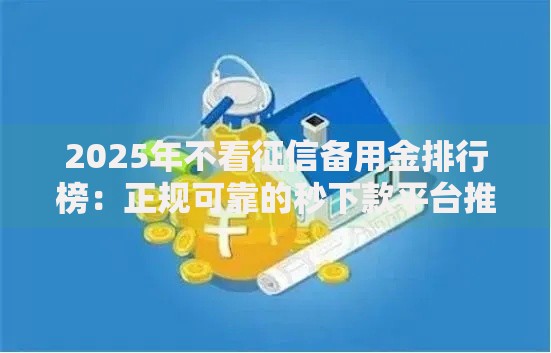 2025年不看征信备用金排行榜：正规可靠的秒下款平台推荐