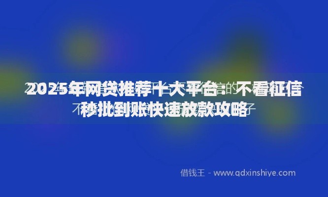 2025年网贷推荐十大平台：不看征信秒批到账快速放款攻略