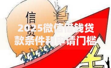 2025微信借钱贷款条件和申请门槛最新变化解析